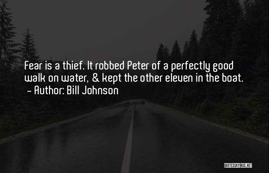 Bill Johnson Quotes: Fear Is A Thief. It Robbed Peter Of A Perfectly Good Walk On Water, & Kept The Other Eleven In