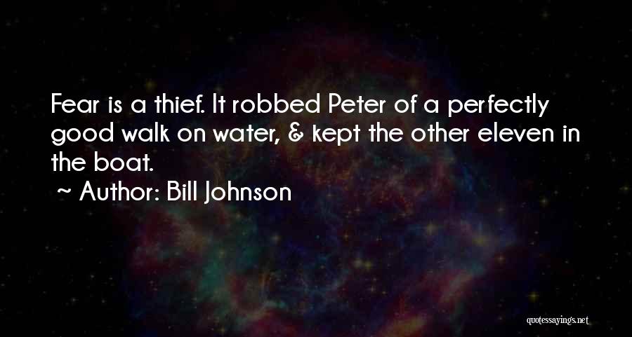 Bill Johnson Quotes: Fear Is A Thief. It Robbed Peter Of A Perfectly Good Walk On Water, & Kept The Other Eleven In