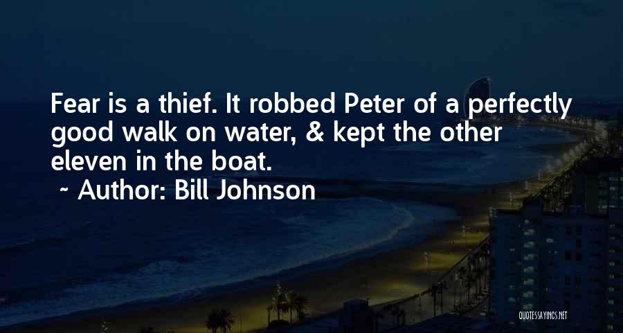 Bill Johnson Quotes: Fear Is A Thief. It Robbed Peter Of A Perfectly Good Walk On Water, & Kept The Other Eleven In
