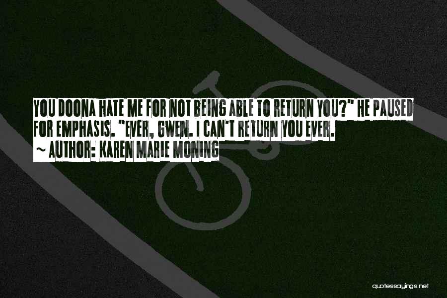 Karen Marie Moning Quotes: You Doona Hate Me For Not Being Able To Return You? He Paused For Emphasis. Ever, Gwen. I Can't Return