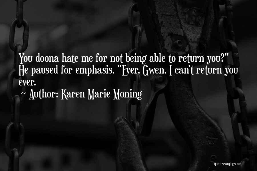Karen Marie Moning Quotes: You Doona Hate Me For Not Being Able To Return You? He Paused For Emphasis. Ever, Gwen. I Can't Return