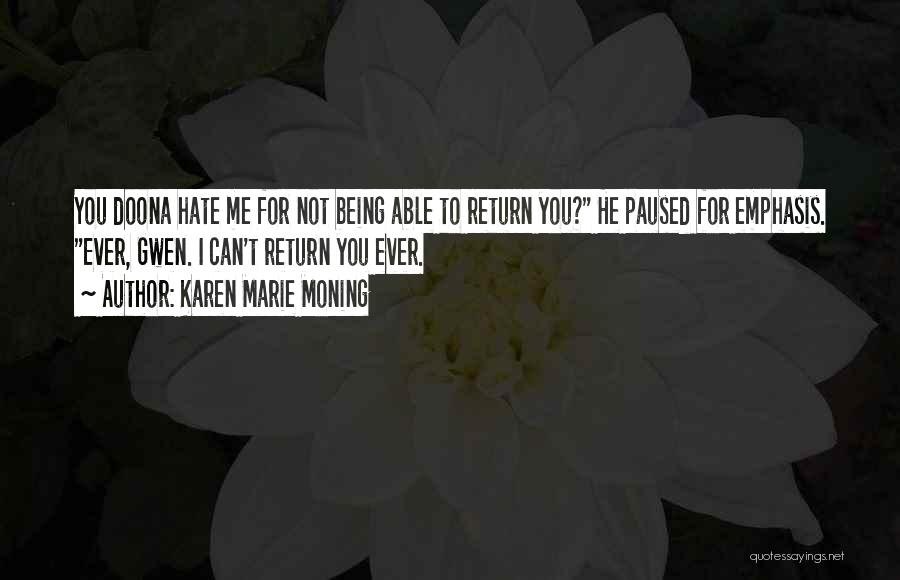 Karen Marie Moning Quotes: You Doona Hate Me For Not Being Able To Return You? He Paused For Emphasis. Ever, Gwen. I Can't Return