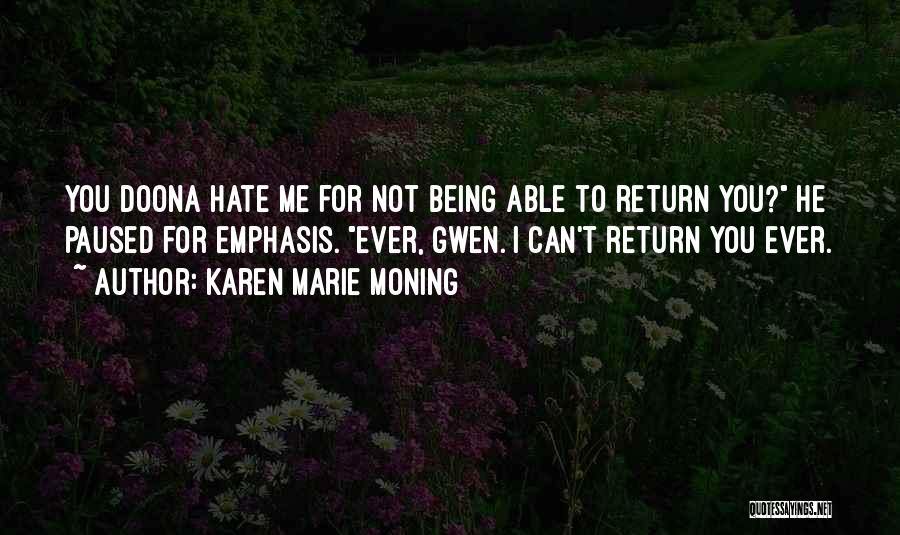 Karen Marie Moning Quotes: You Doona Hate Me For Not Being Able To Return You? He Paused For Emphasis. Ever, Gwen. I Can't Return