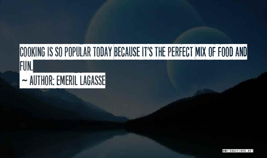 Emeril Lagasse Quotes: Cooking Is So Popular Today Because It's The Perfect Mix Of Food And Fun.