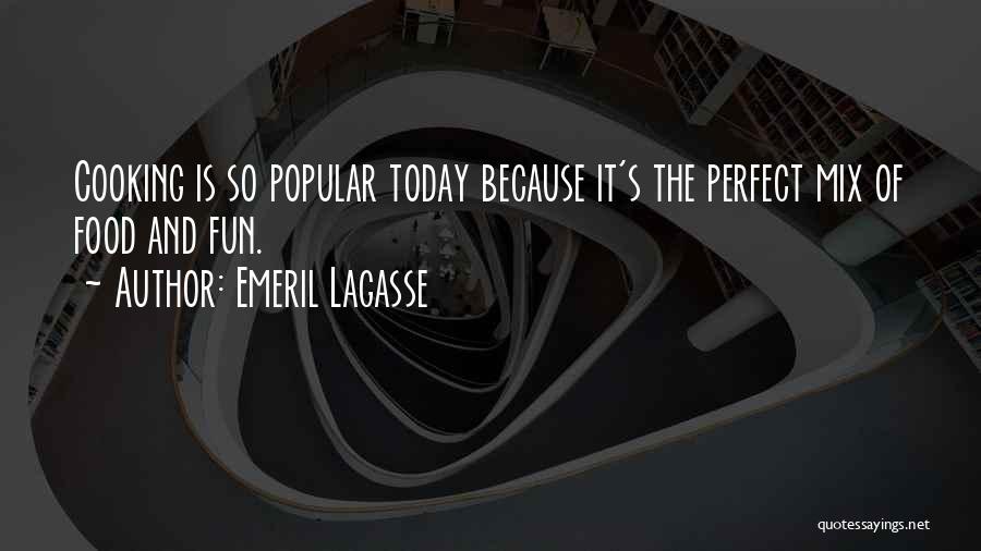 Emeril Lagasse Quotes: Cooking Is So Popular Today Because It's The Perfect Mix Of Food And Fun.