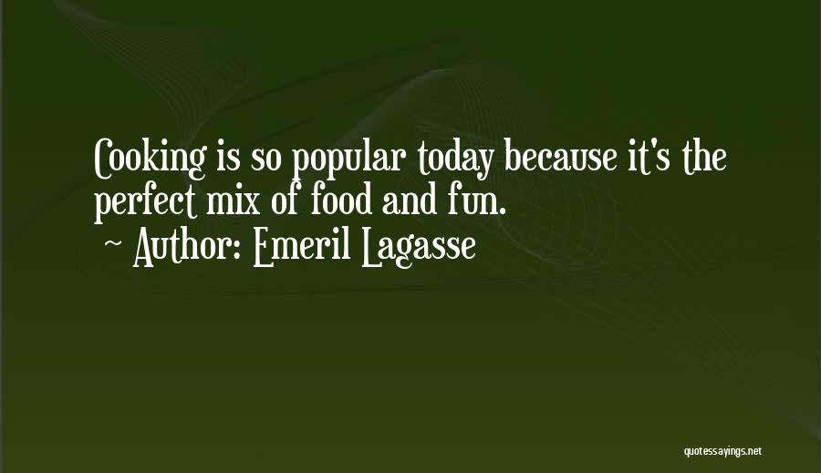 Emeril Lagasse Quotes: Cooking Is So Popular Today Because It's The Perfect Mix Of Food And Fun.