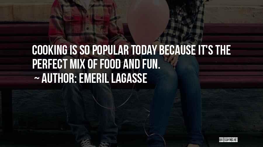 Emeril Lagasse Quotes: Cooking Is So Popular Today Because It's The Perfect Mix Of Food And Fun.