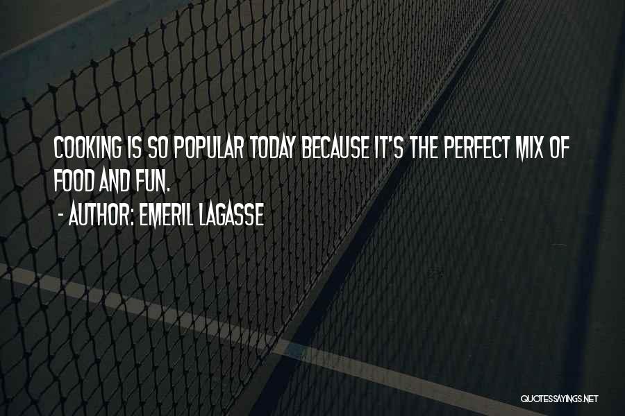 Emeril Lagasse Quotes: Cooking Is So Popular Today Because It's The Perfect Mix Of Food And Fun.