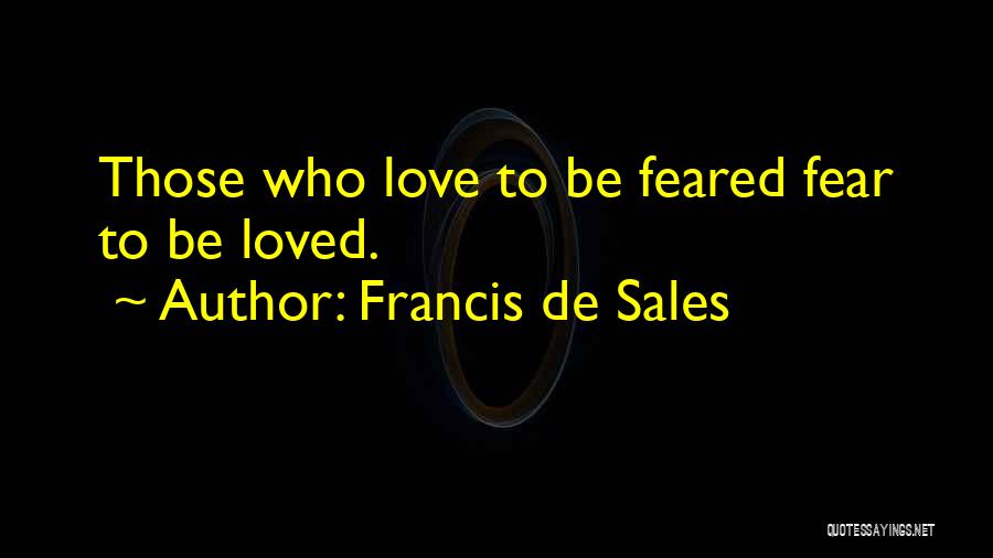 Francis De Sales Quotes: Those Who Love To Be Feared Fear To Be Loved.