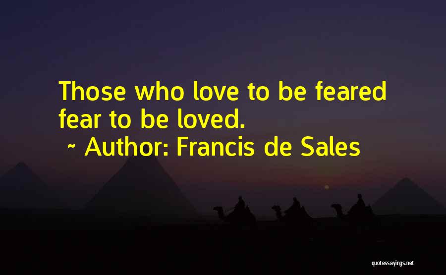 Francis De Sales Quotes: Those Who Love To Be Feared Fear To Be Loved.