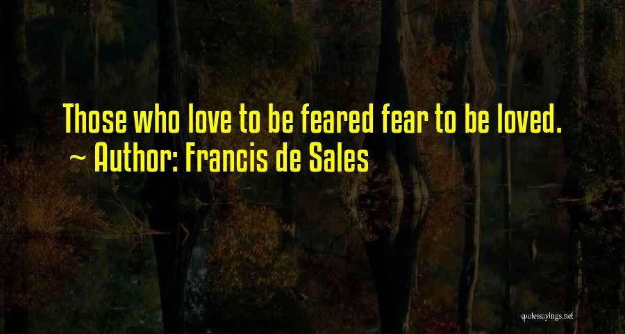 Francis De Sales Quotes: Those Who Love To Be Feared Fear To Be Loved.