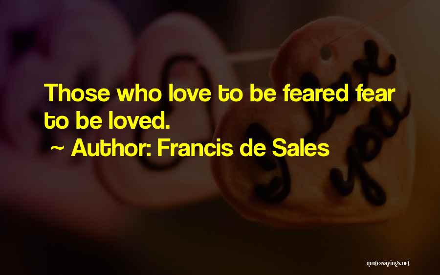 Francis De Sales Quotes: Those Who Love To Be Feared Fear To Be Loved.