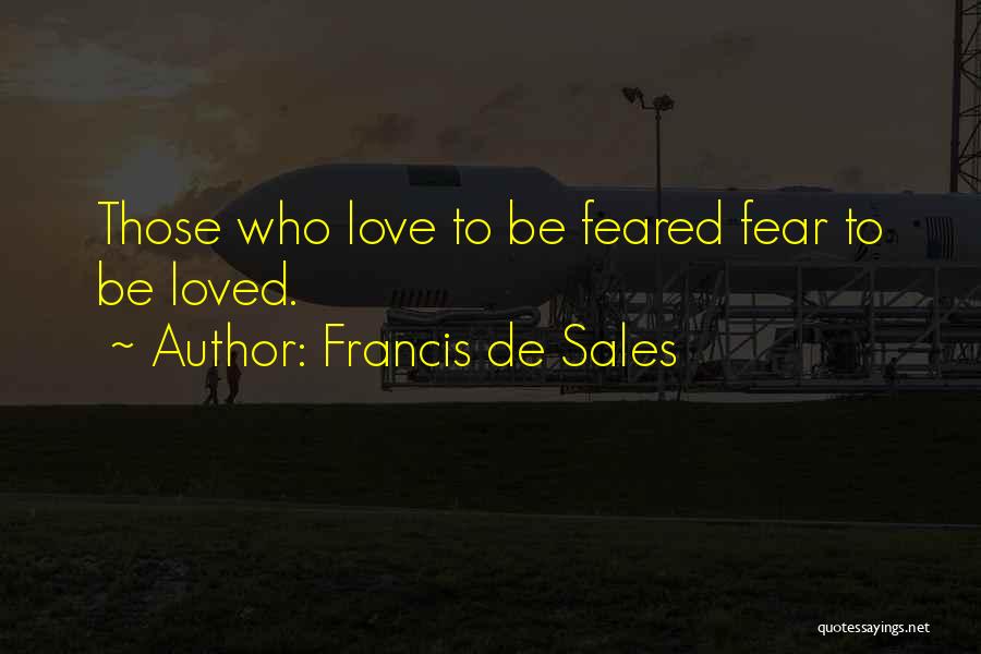 Francis De Sales Quotes: Those Who Love To Be Feared Fear To Be Loved.
