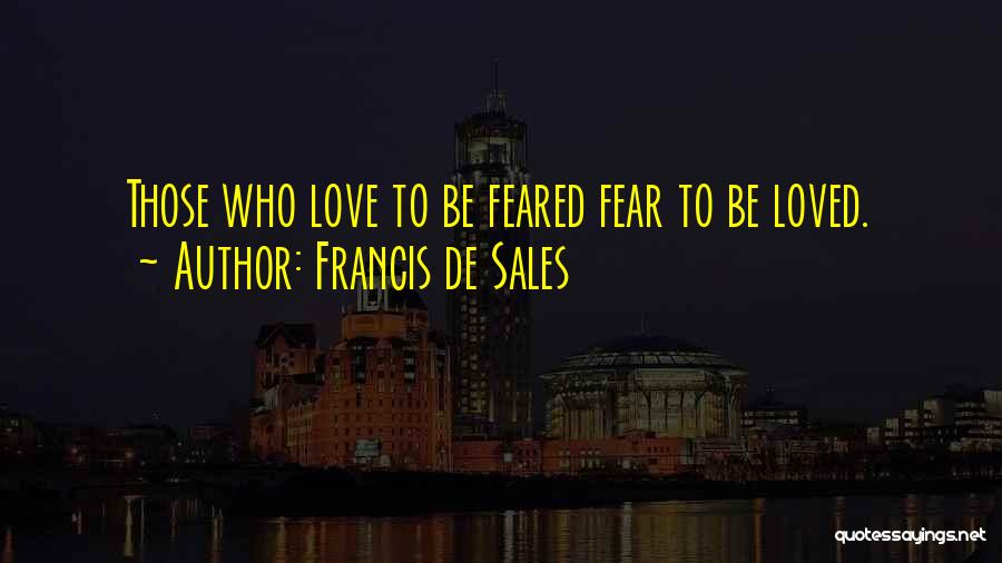 Francis De Sales Quotes: Those Who Love To Be Feared Fear To Be Loved.