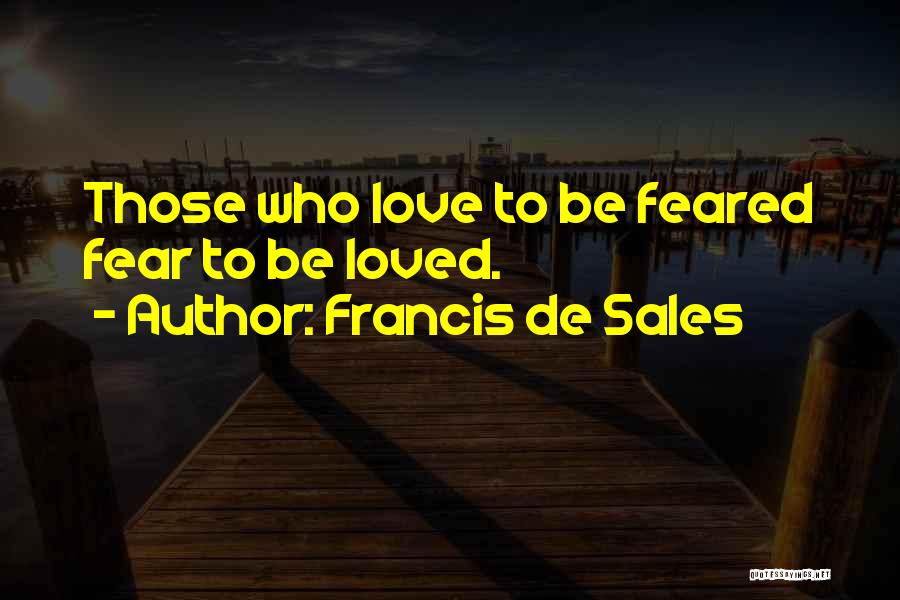 Francis De Sales Quotes: Those Who Love To Be Feared Fear To Be Loved.