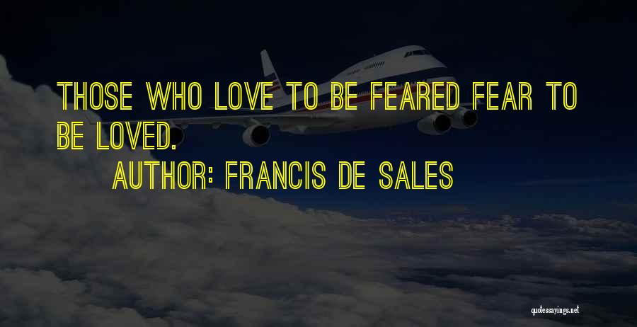 Francis De Sales Quotes: Those Who Love To Be Feared Fear To Be Loved.