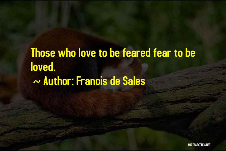 Francis De Sales Quotes: Those Who Love To Be Feared Fear To Be Loved.