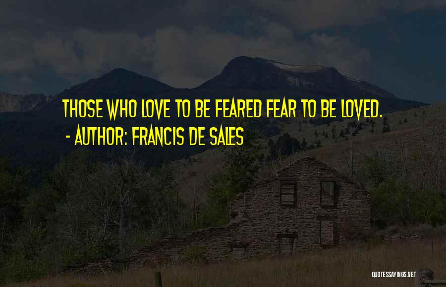 Francis De Sales Quotes: Those Who Love To Be Feared Fear To Be Loved.