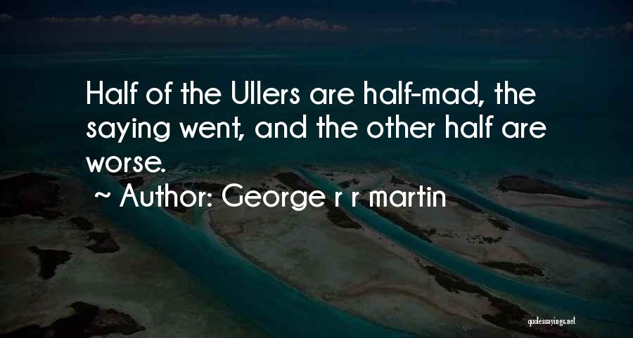 George R R Martin Quotes: Half Of The Ullers Are Half-mad, The Saying Went, And The Other Half Are Worse.