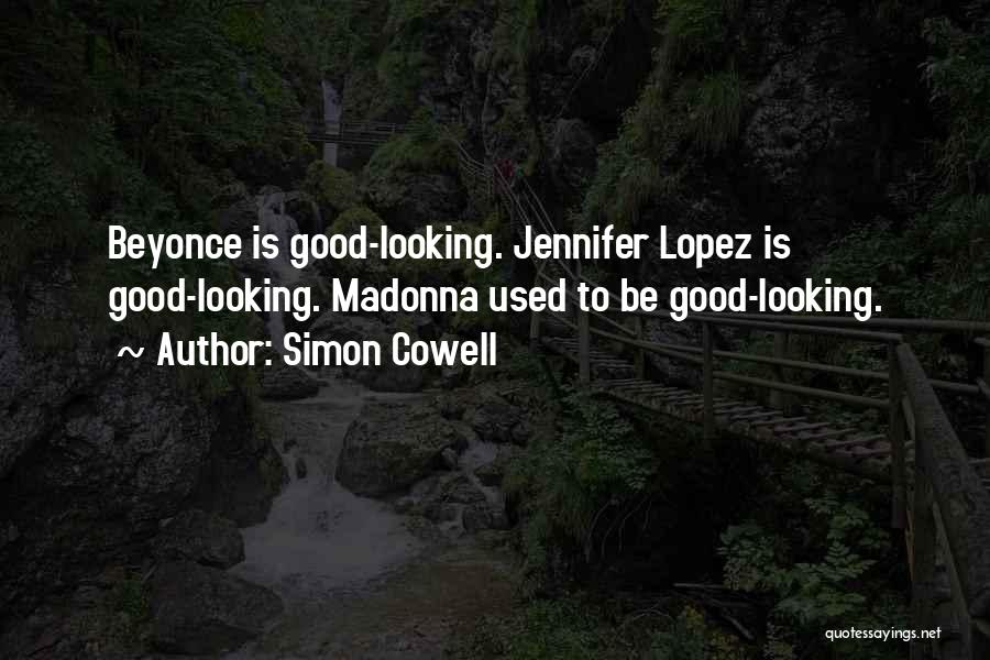 Simon Cowell Quotes: Beyonce Is Good-looking. Jennifer Lopez Is Good-looking. Madonna Used To Be Good-looking.