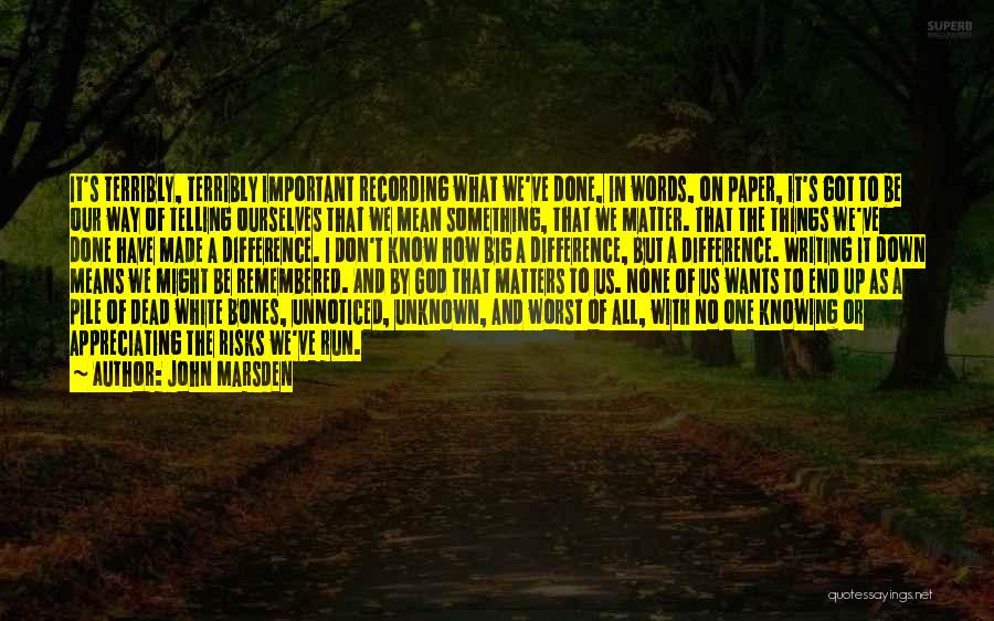 John Marsden Quotes: It's Terribly, Terribly Important Recording What We've Done, In Words, On Paper, It's Got To Be Our Way Of Telling