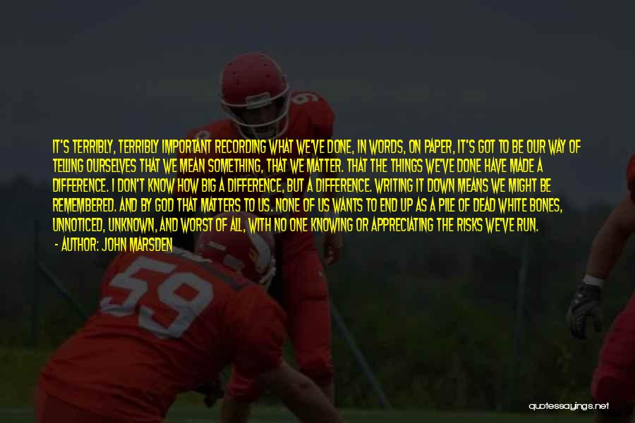 John Marsden Quotes: It's Terribly, Terribly Important Recording What We've Done, In Words, On Paper, It's Got To Be Our Way Of Telling
