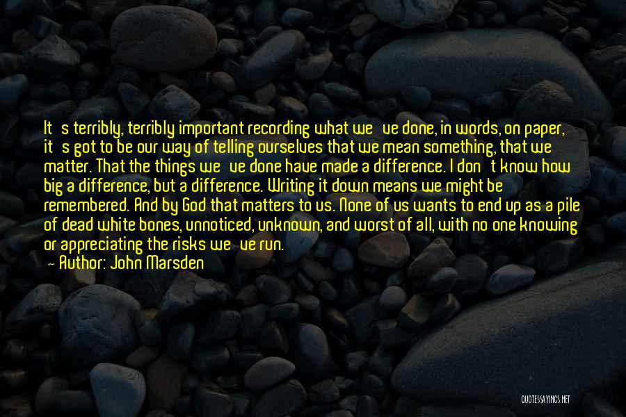 John Marsden Quotes: It's Terribly, Terribly Important Recording What We've Done, In Words, On Paper, It's Got To Be Our Way Of Telling