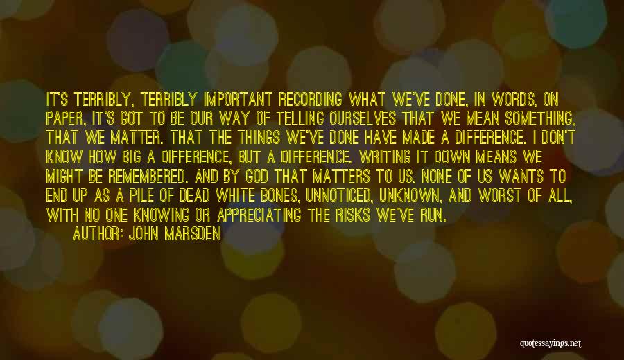 John Marsden Quotes: It's Terribly, Terribly Important Recording What We've Done, In Words, On Paper, It's Got To Be Our Way Of Telling