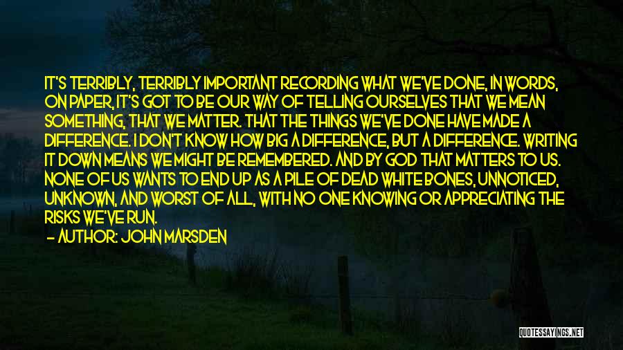 John Marsden Quotes: It's Terribly, Terribly Important Recording What We've Done, In Words, On Paper, It's Got To Be Our Way Of Telling