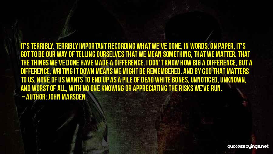 John Marsden Quotes: It's Terribly, Terribly Important Recording What We've Done, In Words, On Paper, It's Got To Be Our Way Of Telling