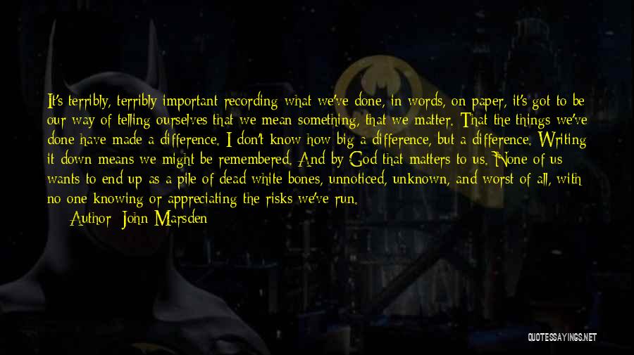 John Marsden Quotes: It's Terribly, Terribly Important Recording What We've Done, In Words, On Paper, It's Got To Be Our Way Of Telling