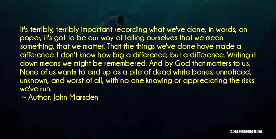 John Marsden Quotes: It's Terribly, Terribly Important Recording What We've Done, In Words, On Paper, It's Got To Be Our Way Of Telling