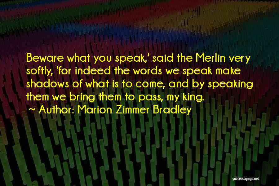 Marion Zimmer Bradley Quotes: Beware What You Speak,' Said The Merlin Very Softly, 'for Indeed The Words We Speak Make Shadows Of What Is