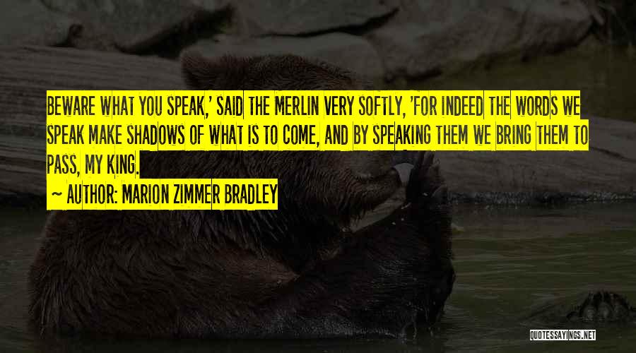 Marion Zimmer Bradley Quotes: Beware What You Speak,' Said The Merlin Very Softly, 'for Indeed The Words We Speak Make Shadows Of What Is