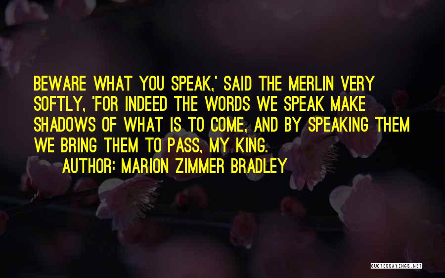 Marion Zimmer Bradley Quotes: Beware What You Speak,' Said The Merlin Very Softly, 'for Indeed The Words We Speak Make Shadows Of What Is