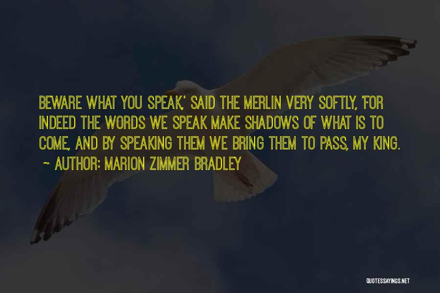 Marion Zimmer Bradley Quotes: Beware What You Speak,' Said The Merlin Very Softly, 'for Indeed The Words We Speak Make Shadows Of What Is