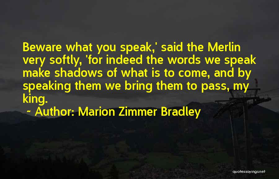 Marion Zimmer Bradley Quotes: Beware What You Speak,' Said The Merlin Very Softly, 'for Indeed The Words We Speak Make Shadows Of What Is