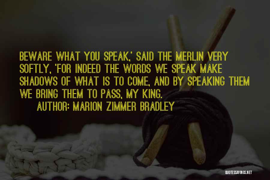 Marion Zimmer Bradley Quotes: Beware What You Speak,' Said The Merlin Very Softly, 'for Indeed The Words We Speak Make Shadows Of What Is