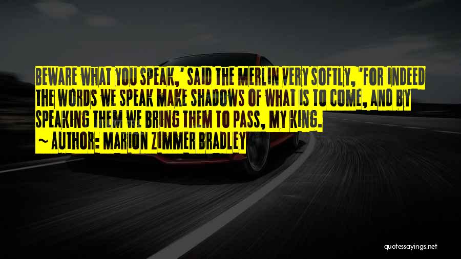 Marion Zimmer Bradley Quotes: Beware What You Speak,' Said The Merlin Very Softly, 'for Indeed The Words We Speak Make Shadows Of What Is