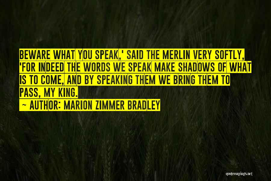 Marion Zimmer Bradley Quotes: Beware What You Speak,' Said The Merlin Very Softly, 'for Indeed The Words We Speak Make Shadows Of What Is