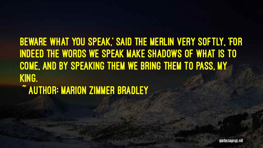 Marion Zimmer Bradley Quotes: Beware What You Speak,' Said The Merlin Very Softly, 'for Indeed The Words We Speak Make Shadows Of What Is