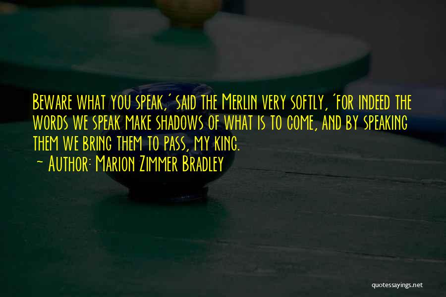 Marion Zimmer Bradley Quotes: Beware What You Speak,' Said The Merlin Very Softly, 'for Indeed The Words We Speak Make Shadows Of What Is