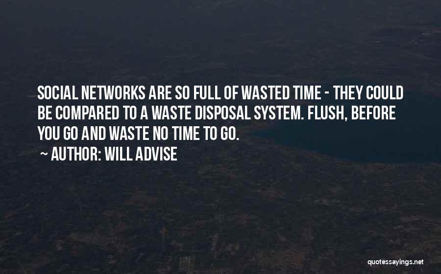 Will Advise Quotes: Social Networks Are So Full Of Wasted Time - They Could Be Compared To A Waste Disposal System. Flush, Before