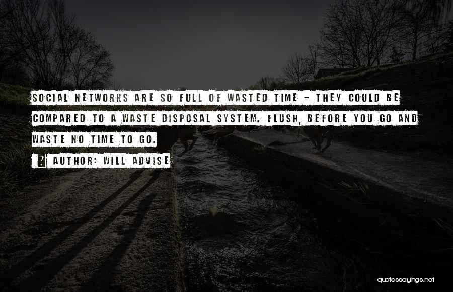 Will Advise Quotes: Social Networks Are So Full Of Wasted Time - They Could Be Compared To A Waste Disposal System. Flush, Before