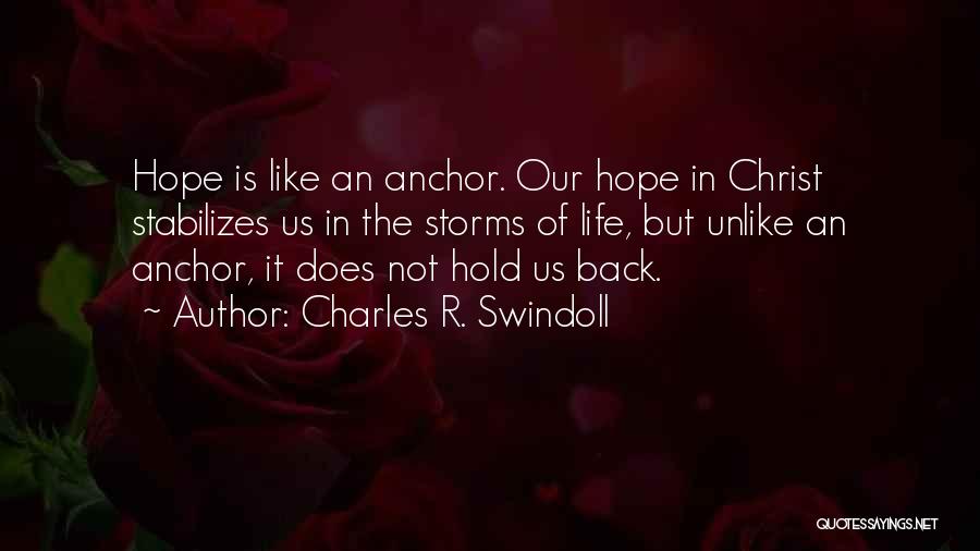 Charles R. Swindoll Quotes: Hope Is Like An Anchor. Our Hope In Christ Stabilizes Us In The Storms Of Life, But Unlike An Anchor,