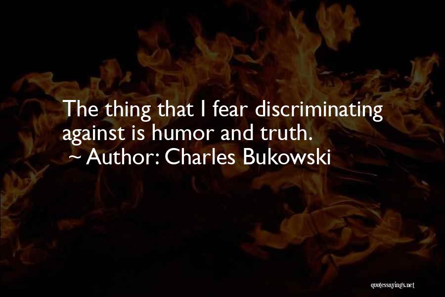 Charles Bukowski Quotes: The Thing That I Fear Discriminating Against Is Humor And Truth.