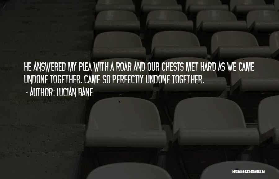 Lucian Bane Quotes: He Answered My Plea With A Roar And Our Chests Met Hard As We Came Undone Together. Came So Perfectly