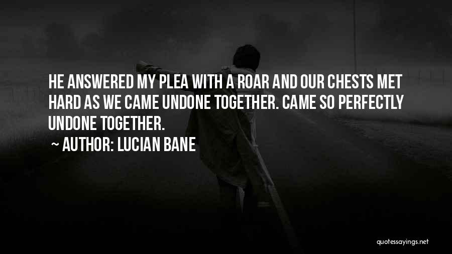 Lucian Bane Quotes: He Answered My Plea With A Roar And Our Chests Met Hard As We Came Undone Together. Came So Perfectly