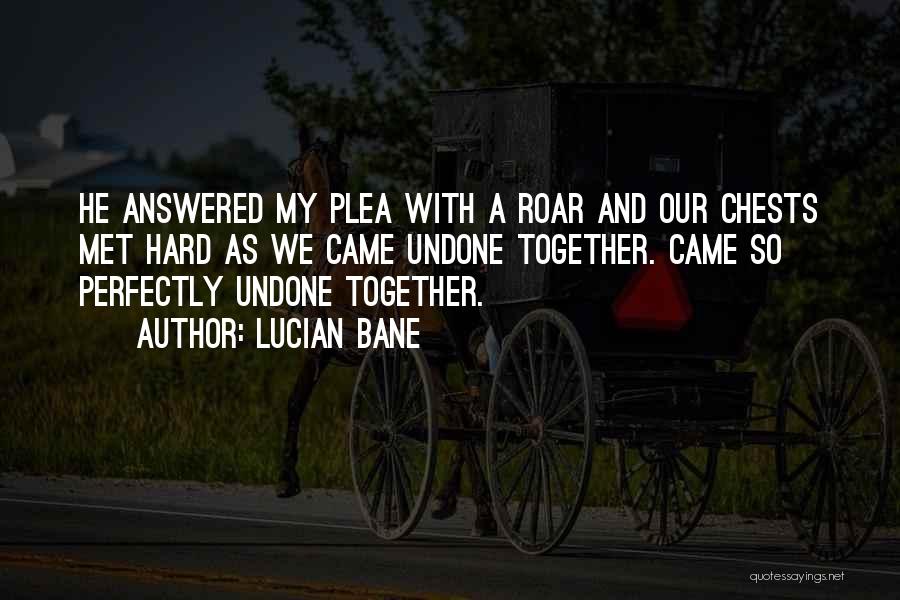 Lucian Bane Quotes: He Answered My Plea With A Roar And Our Chests Met Hard As We Came Undone Together. Came So Perfectly
