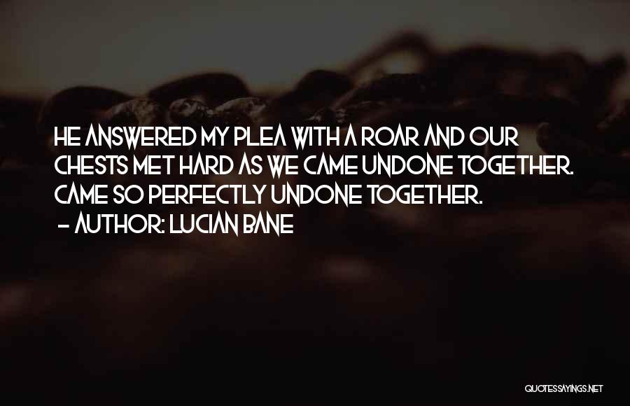 Lucian Bane Quotes: He Answered My Plea With A Roar And Our Chests Met Hard As We Came Undone Together. Came So Perfectly
